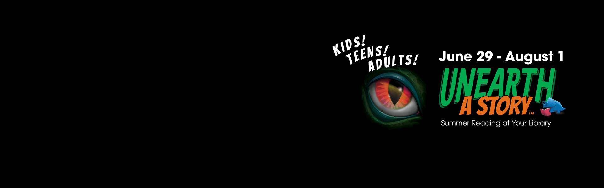 Kids! Teens! Adults! Unearth a Story Summer Reading at Your Library. June 29- August 1
